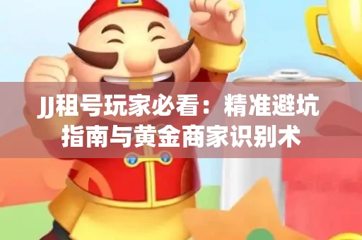 JJ租号玩家必看：精准避坑指南与黄金商家识别术