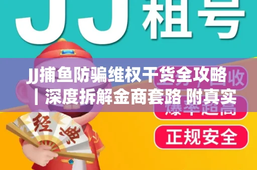 JJ捕鱼防骗维权干货全攻略｜深度拆解金商套路 附真实操作案例