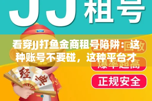 看穿JJ打鱼金商租号陷阱：这种账号不要碰，这种平台才靠谱